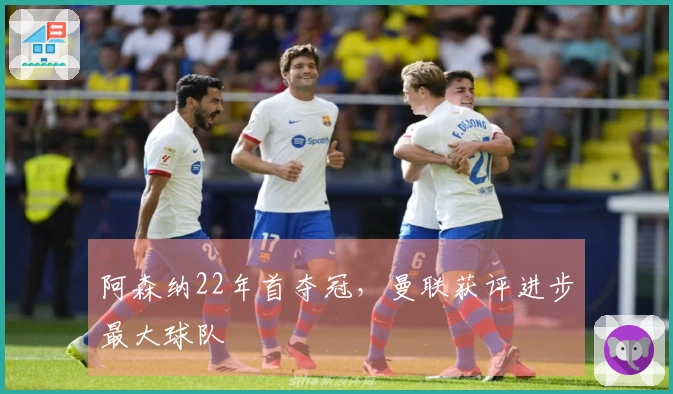 阿森纳22年首夺冠，曼联获评进步最大球队