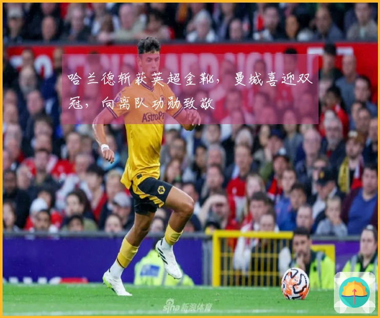 哈兰德斩获英超金靴，曼城喜迎双冠，向离队功勋致敬